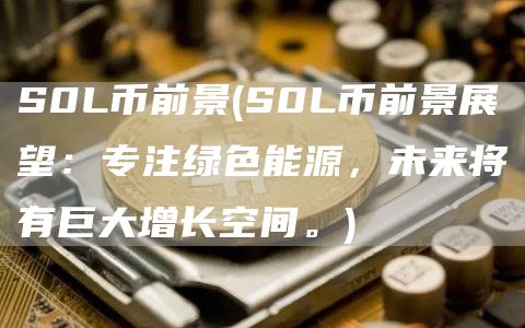 S0L币前景 - S0L币前景展望：专注绿色能源，未来将有巨大增长空间。